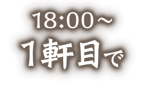 18:00～1軒目で