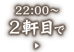 22:00～2軒目で