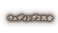 ウエディング2次会