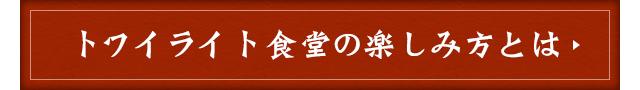 トワイライト食堂の楽しみ方とは